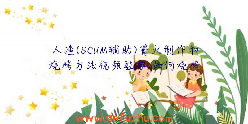 人渣(SCUM辅助)篝火制作和烧烤方法视频教学